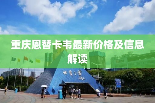 重慶恩替卡韋最新價格及信息解讀