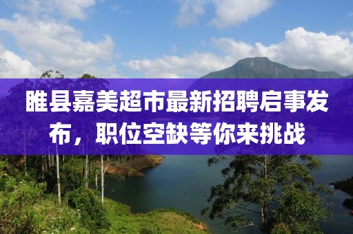 睢縣嘉美超市最新招聘啟事發(fā)布，職位空缺等你來挑戰(zhàn)