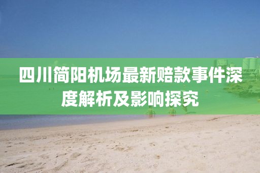 四川簡陽機(jī)場最新賠款事件深度解析及影響探究
