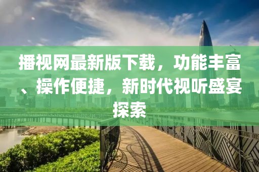 播視網(wǎng)最新版下載，功能豐富、操作便捷，新時(shí)代視聽盛宴探索