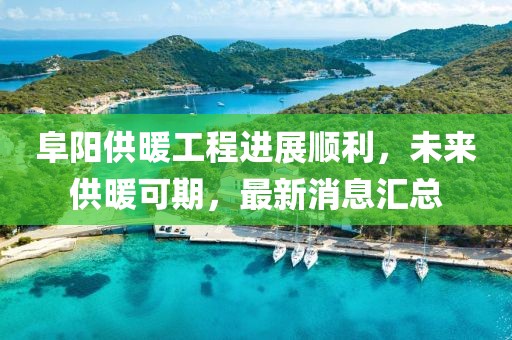 阜陽(yáng)供暖工程進(jìn)展順利，未來(lái)供暖可期，最新消息匯總