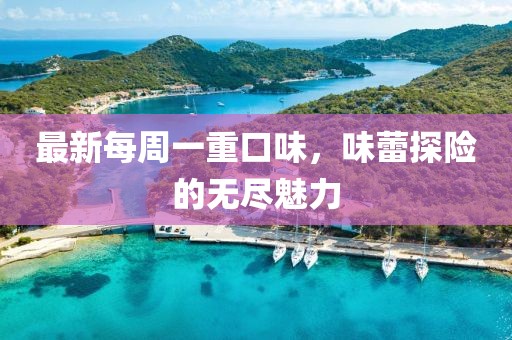 最新每周一重口味，味蕾探險的無盡魅力