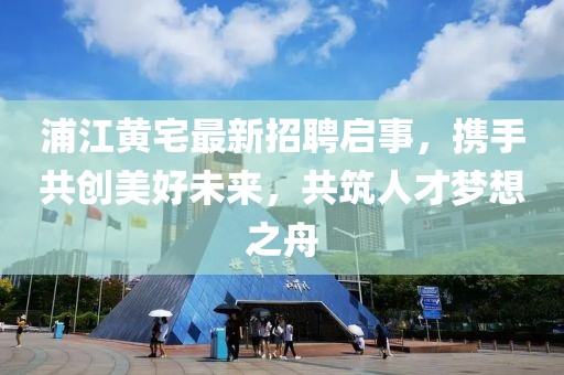 浦江黃宅最新招聘啟事，攜手共創(chuàng)美好未來(lái)，共筑人才夢(mèng)想之舟