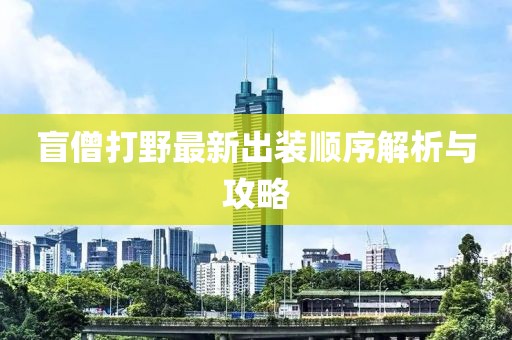 盲僧打野最新出裝順序解析與攻略