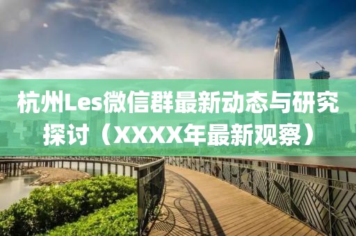 杭州Les微信群最新動(dòng)態(tài)與研究探討（XXXX年最新觀察）