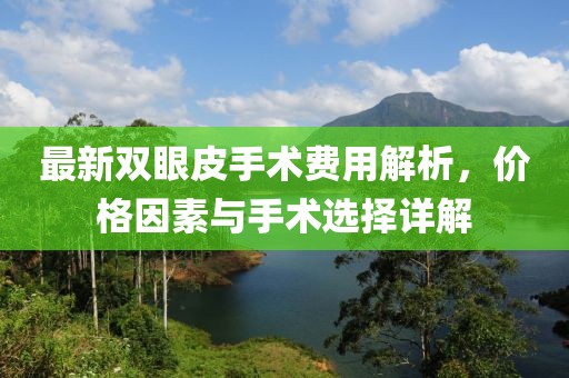 最新雙眼皮手術(shù)費(fèi)用解析，價(jià)格因素與手術(shù)選擇詳解