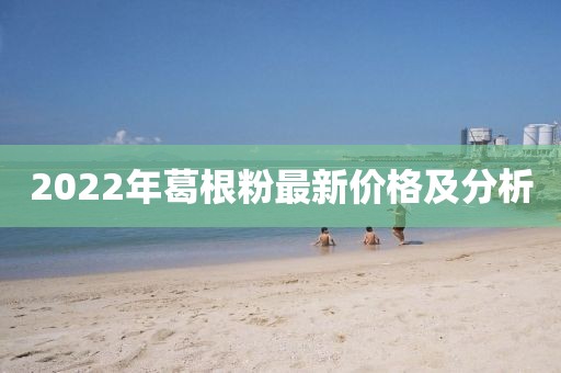 2022年葛根粉最新價格及分析