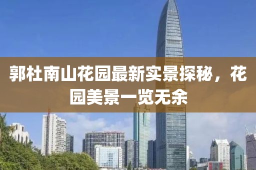 郭杜南山花園最新實景探秘，花園美景一覽無余