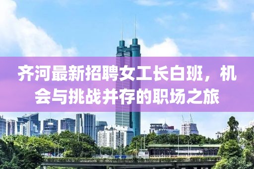 齊河最新招聘女工長白班，機會與挑戰(zhàn)并存的職場之旅