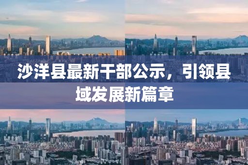 沙洋縣最新干部公示，引領(lǐng)縣域發(fā)展新篇章