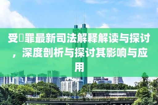受陏罪最新司法解釋解讀與探討，深度剖析與探討其影響與應(yīng)用
