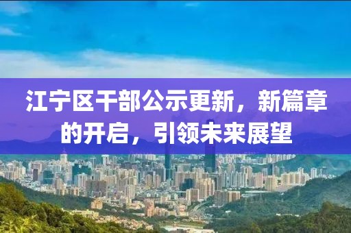江寧區(qū)干部公示更新，新篇章的開啟，引領(lǐng)未來展望