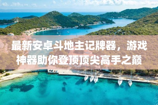 最新安卓斗地主記牌器，游戲神器助你登頂頂尖高手之巔