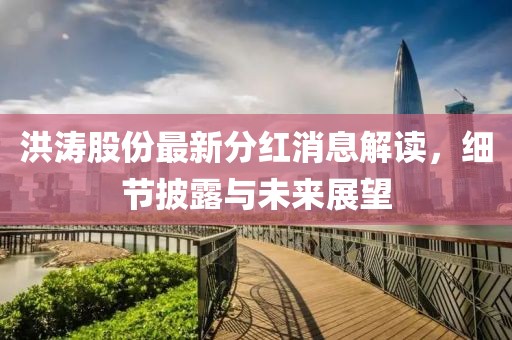 洪濤股份最新分紅消息解讀，細(xì)節(jié)披露與未來(lái)展望