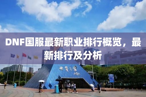 DNF國服最新職業(yè)排行概覽，最新排行及分析