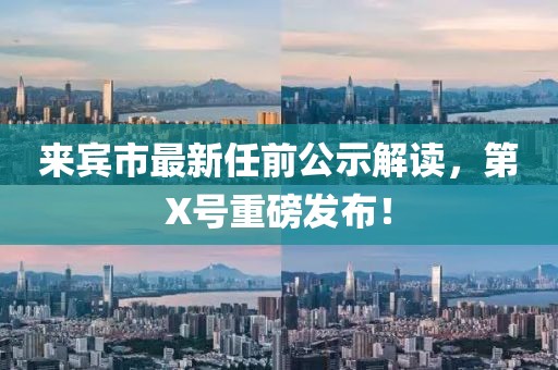 來賓市最新任前公示解讀，第X號重磅發(fā)布！