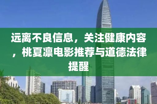 遠(yuǎn)離不良信息，關(guān)注健康內(nèi)容，桃夏凜電影推薦與道德法律提醒