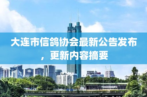 大連市信鴿協(xié)會(huì)最新公告發(fā)布，更新內(nèi)容摘要