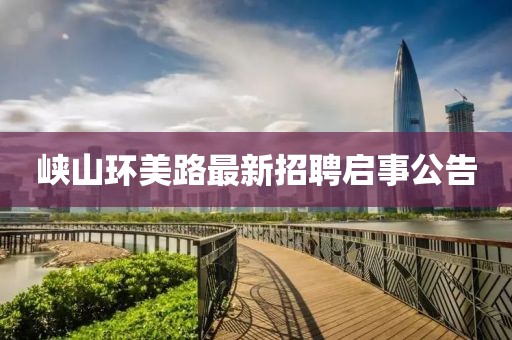 峽山環(huán)美路最新招聘啟事公告