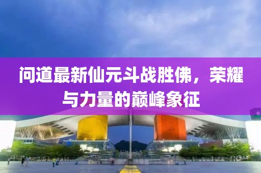 問(wèn)道最新仙元斗戰(zhàn)勝佛，榮耀與力量的巔峰象征