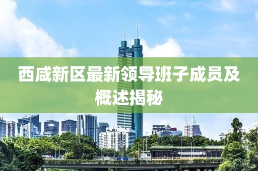 西咸新區(qū)最新領導班子成員及概述揭秘