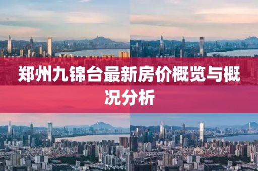 鄭州九錦臺(tái)最新房?jī)r(jià)概覽與概況分析