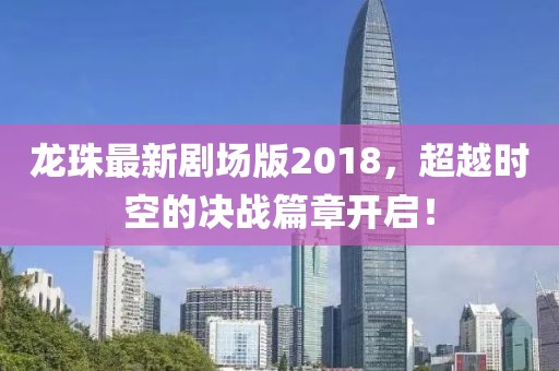 龍珠最新劇場版2018，超越時(shí)空的決戰(zhàn)篇章開啟！