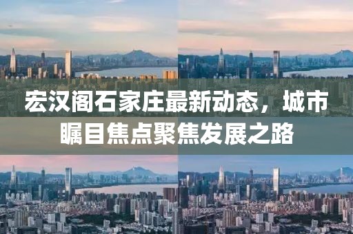 宏漢閣石家莊最新動態(tài)，城市矚目焦點聚焦發(fā)展之路
