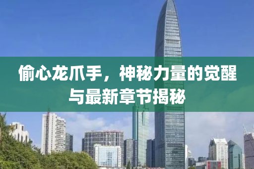 偷心龍爪手，神秘力量的覺(jué)醒與最新章節(jié)揭秘