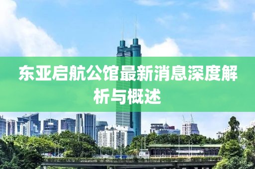 東亞啟航公館最新消息深度解析與概述