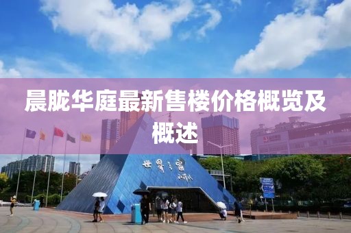 晨朧華庭最新售樓價(jià)格概覽及概述