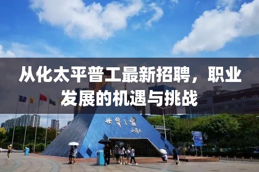 從化太平普工最新招聘，職業(yè)發(fā)展的機遇與挑戰(zhàn)