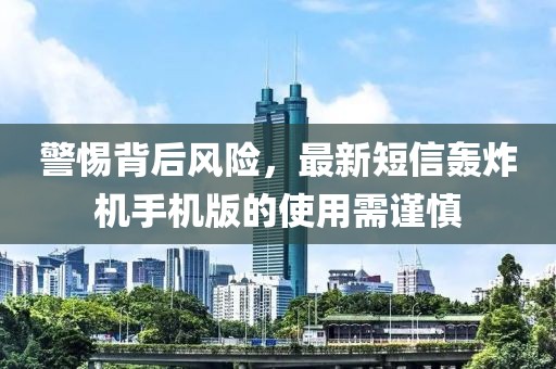 警惕背后風(fēng)險，最新短信轟炸機(jī)手機(jī)版的使用需謹(jǐn)慎