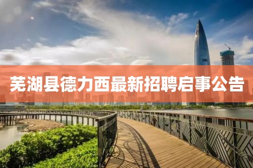 蕪湖縣德力西最新招聘啟事公告