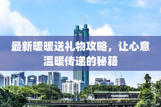 最新暖暖送禮物攻略，讓心意溫暖傳遞的秘籍