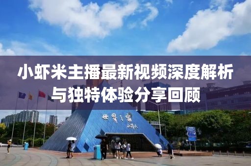 小蝦米主播最新視頻深度解析與獨(dú)特體驗(yàn)分享回顧