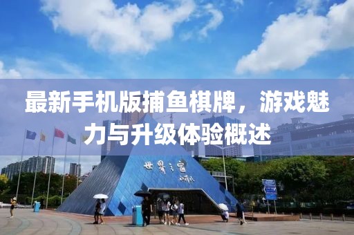 最新手機(jī)版捕魚棋牌，游戲魅力與升級(jí)體驗(yàn)概述
