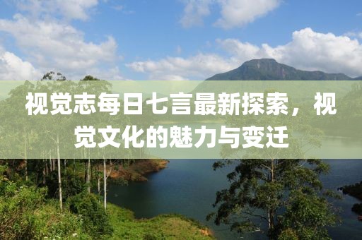 視覺志每日七言最新探索，視覺文化的魅力與變遷