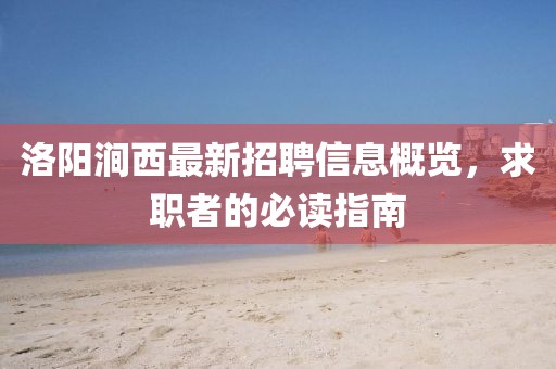 洛陽澗西最新招聘信息概覽，求職者的必讀指南