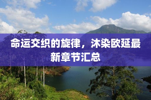 命運(yùn)交織的旋律，沐染歐延最新章節(jié)匯總