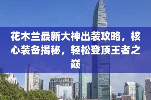 花木蘭最新大神出裝攻略，核心裝備揭秘，輕松登頂王者之巔