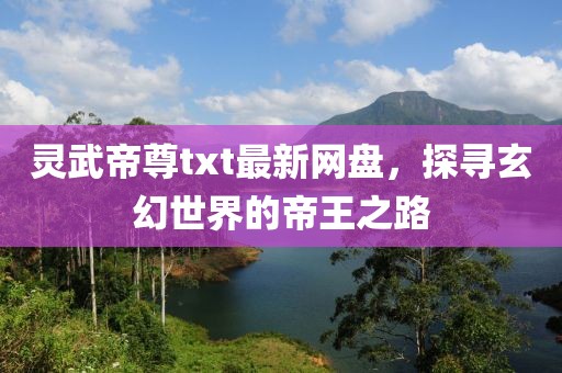 靈武帝尊txt最新網(wǎng)盤，探尋玄幻世界的帝王之路