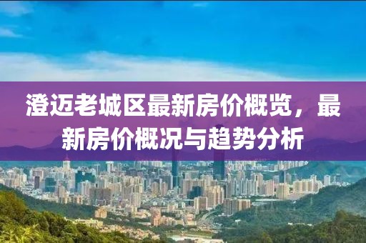 澄邁老城區(qū)最新房價概覽，最新房價概況與趨勢分析