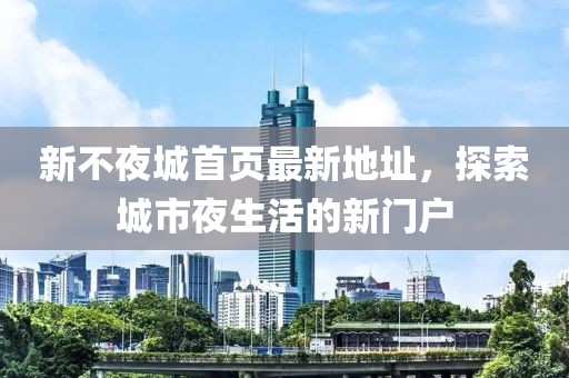新不夜城首頁最新地址，探索城市夜生活的新門戶