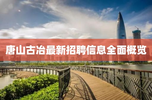 唐山古冶最新招聘信息全面概覽