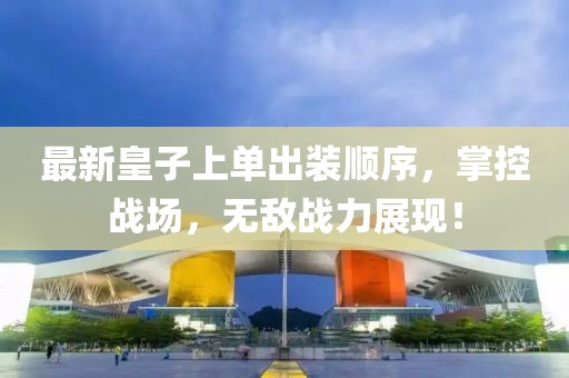 最新皇子上單出裝順序，掌控戰(zhàn)場(chǎng)，無(wú)敵戰(zhàn)力展現(xiàn)！