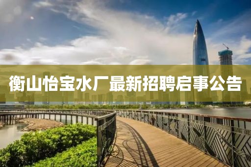 衡山怡寶水廠最新招聘啟事公告