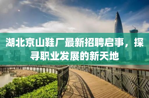 湖北京山鞋廠最新招聘啟事，探尋職業(yè)發(fā)展的新天地