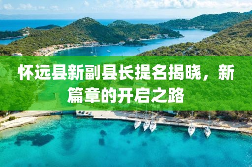 懷遠(yuǎn)縣新副縣長提名揭曉，新篇章的開啟之路