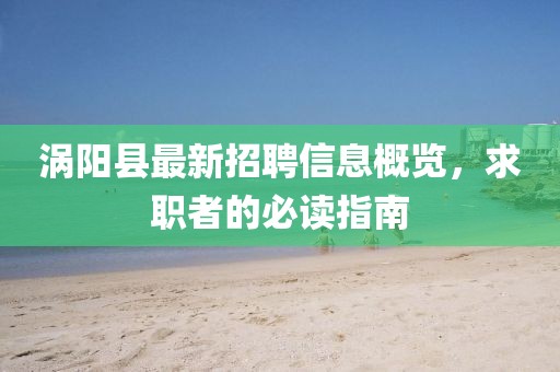 渦陽(yáng)縣最新招聘信息概覽，求職者的必讀指南